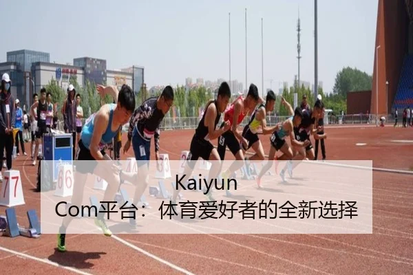 Kaiyun Com平台：体育爱好者的全新选择